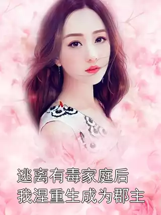 逃离有毒家庭后我涅重生成为郡主小说