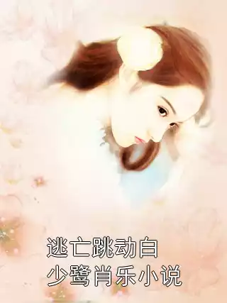 逃亡跳动白少鹭肖乐小说小说