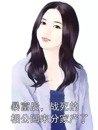 暴富后，战死的相公回来分家产了小说