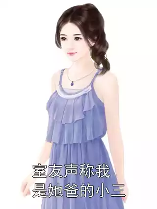 室友声称我是她爸的小三小说