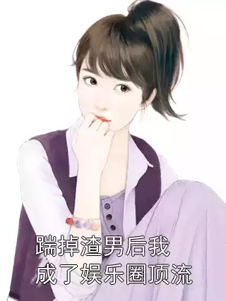 踹掉渣男后我成了娱乐圈顶流小说