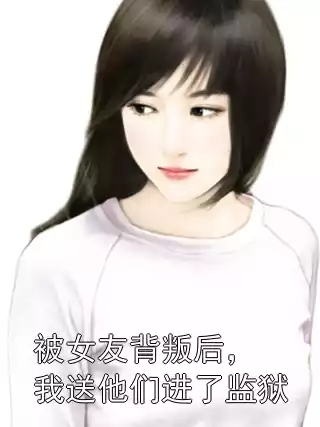 被女友背叛后，我送他们进了监狱小说