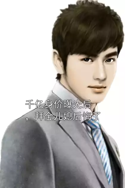 千亿身价曝光后，拜金儿媳后悔了