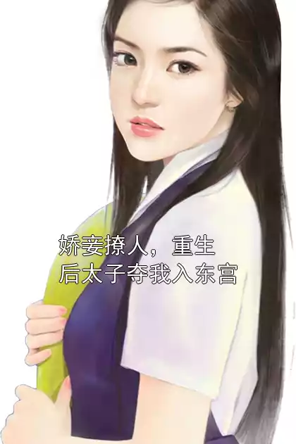 娇妾撩人，重生后太子夺我入东宫小说