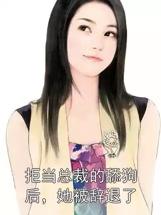 拒当总裁的舔狗后，她被辞退了小说