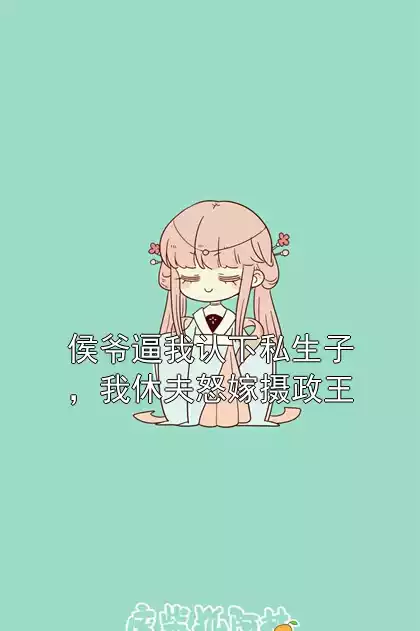 侯爷逼我认下私生子，我休夫怒嫁摄政王
