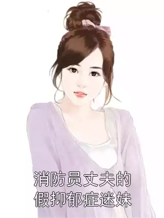 消防员丈夫的假抑郁症迷妹小说