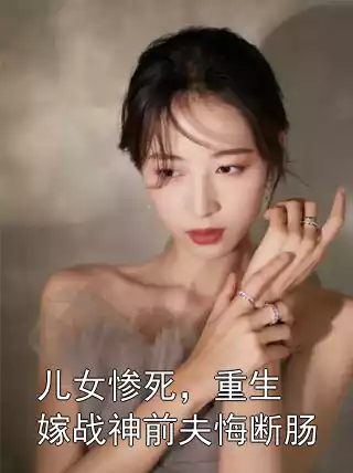 儿女惨死，重生嫁战神前夫悔断肠小说