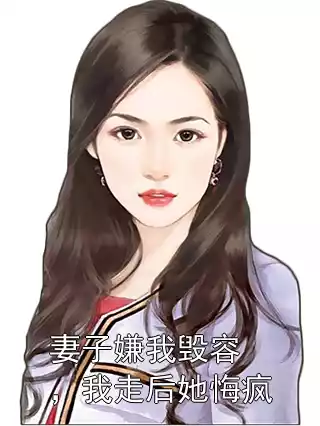 妻子嫌我毁容，我走后她悔疯