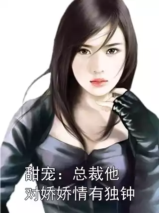 甜宠：总裁他对娇娇情有独钟小说