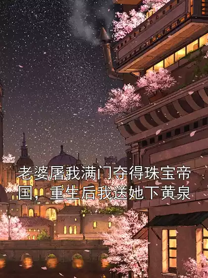 老婆屠我满门夺得珠宝帝国，重生后我送她下黄泉