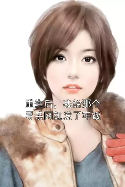 重生后，我给那个寻亲网红发了牢饭