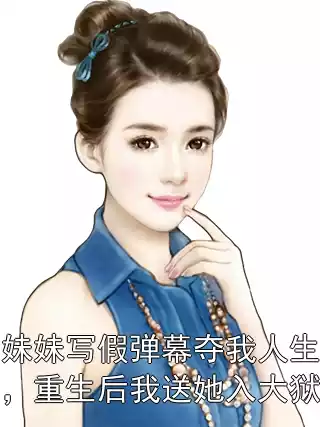 妹妹写假弹幕夺我人生，重生后我送她入大狱