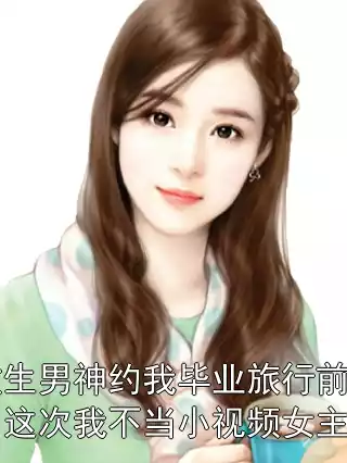 重生男神约我毕业旅行前，这次我不当小视频女主角