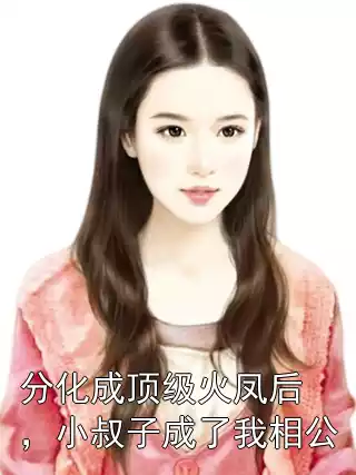 分化成顶级火凤后，小叔子成了我相公小说