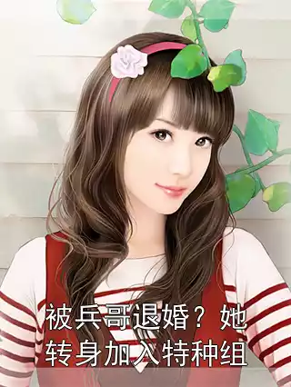 被兵哥退婚？她转身加入特种组