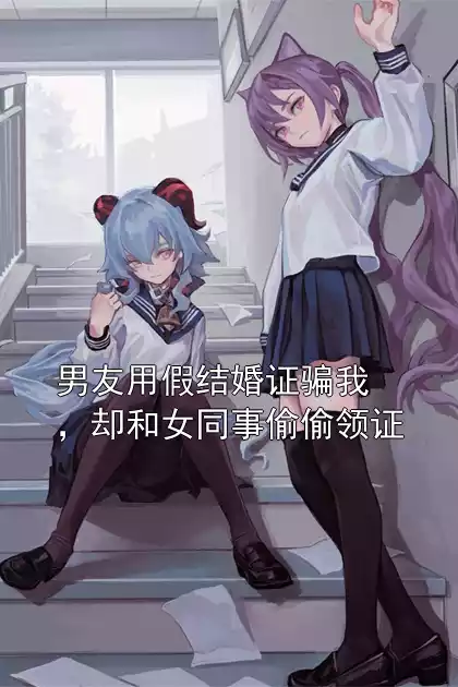 男友用假结婚证骗我，却和女同事偷偷领证