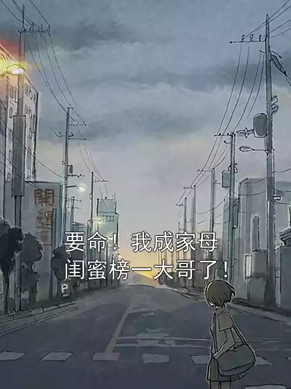 要命！我成家母闺蜜榜一大哥了！小说