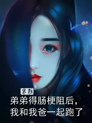 弟弟得肠梗阻后，我和我爸一起跑了小说