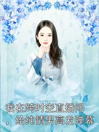 我在跨时空直播间，给纯情男高发弹幕小说