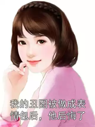 我的丑图被做成表情包后，他后悔了小说