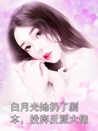 白月光她扔了剧本，投奔反派大佬小说