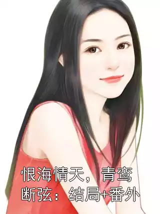 恨海情天，青鸾断弦：结局+番外