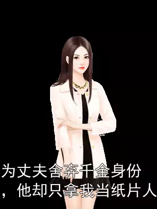为丈夫舍弃千金身份，他却只拿我当纸片人