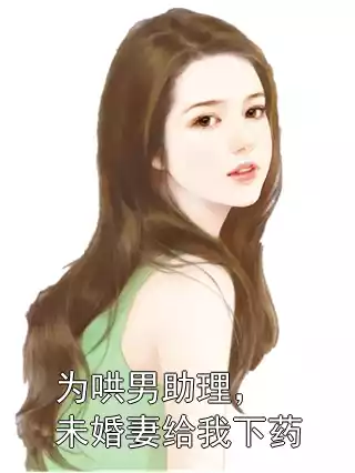 为哄男助理，未婚妻给我下药小说