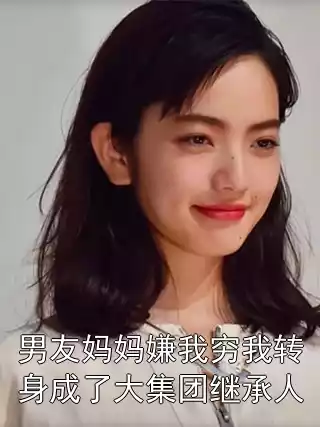 男友妈妈嫌我穷我转身成了大集团继承人小说