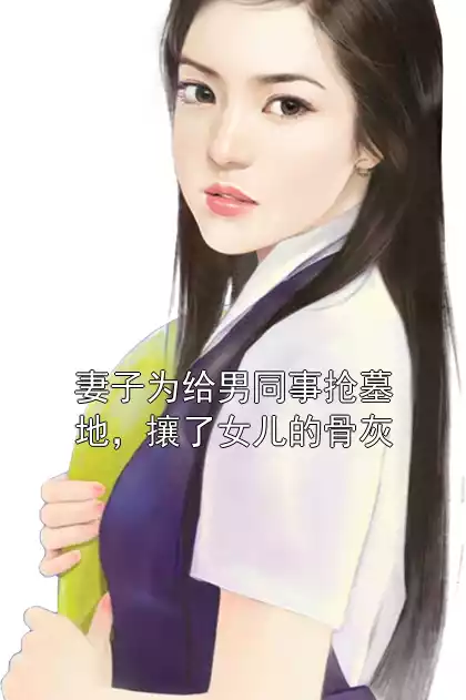 妻子为给男同事抢墓地，攘了女儿的骨灰小说