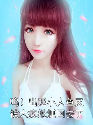 呜！出逃小人鱼又被大疯批抓回去了小说
