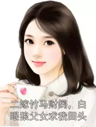二嫁竹马财阀，白眼狼父女求我回头