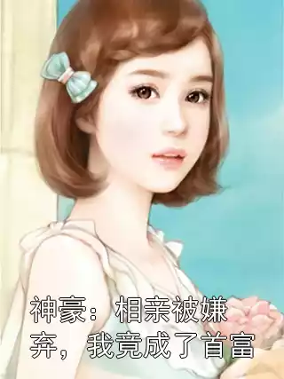 神豪：相亲被嫌弃，我竟成了首富小说