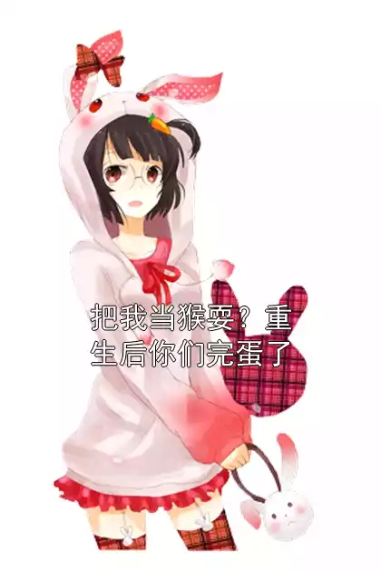 把我当猴耍？重生后你们完蛋了小说