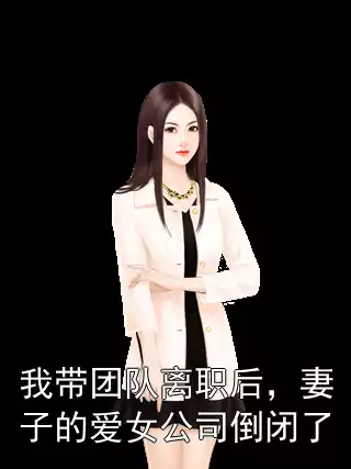 我带团队离职后，妻子的爱女公司倒闭了