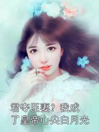 君夺臣妻？我成了皇帝心尖白月光