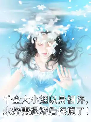 千金大小姐以身相许，未婚妻退婚后悔疯了！