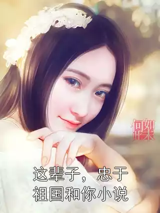 这辈子，忠于祖国和你小说小说