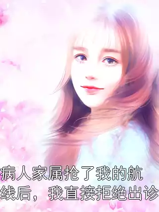 病人家属抢了我的航线后，我直接拒绝出诊小说