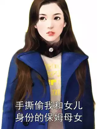 手撕偷我和女儿身份的保姆母女小说