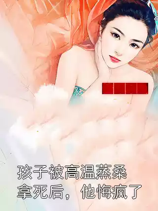 孩子被高温蒸桑拿死后，他悔疯了小说