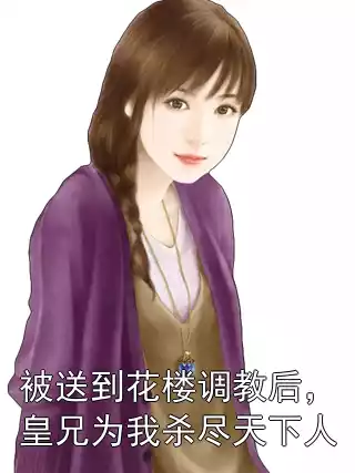 被送到花楼调教后，皇兄为我杀尽天下人
