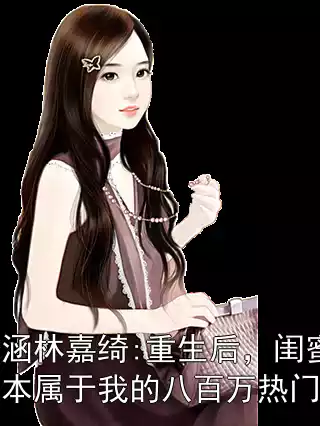 胡涵涵林嘉绮:重生后，闺蜜拿走了本属于我的八百万热门小说