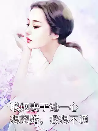 联姻妻子她一心想离婚，我想不通小说