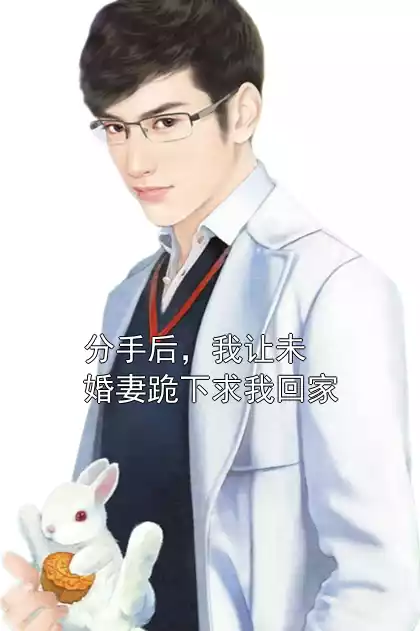 分手后，我让未婚妻跪下求我回家