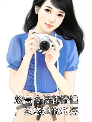 趁高冷校花懵懂，忽悠她做老婆