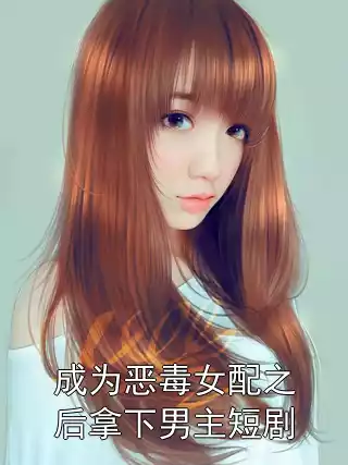 成为恶毒女配之后拿下男主短剧