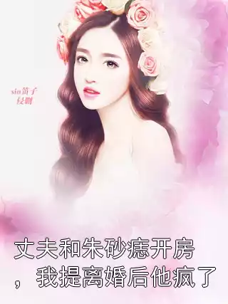 丈夫和朱砂痣开房，我提离婚后他疯了