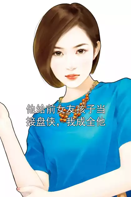 他给前女友孩子当接盘侠，我成全他